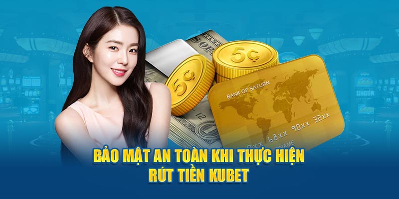 Bảo mật an toàn khi thực hiện rút tiền Kubet