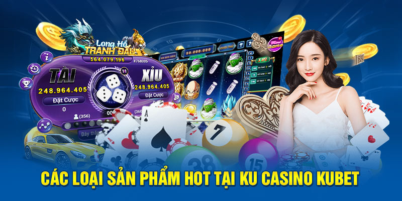 Các loại sản phẩm HOT tại Ku casino Kubet