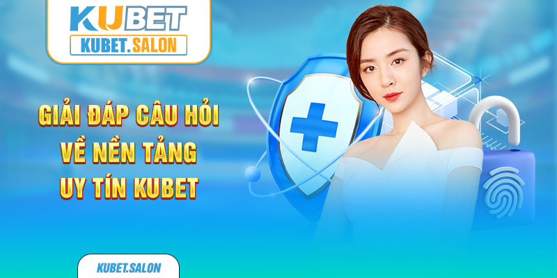 Giải đáp câu hỏi về nền tảng uy tín KUBET