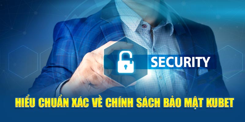 Hiểu chuẩn xác về chính sách bảo mật Kubet