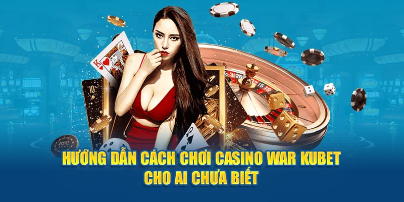 Hướng dẫn cách chơi Casino War Kubet cho ai chưa biết