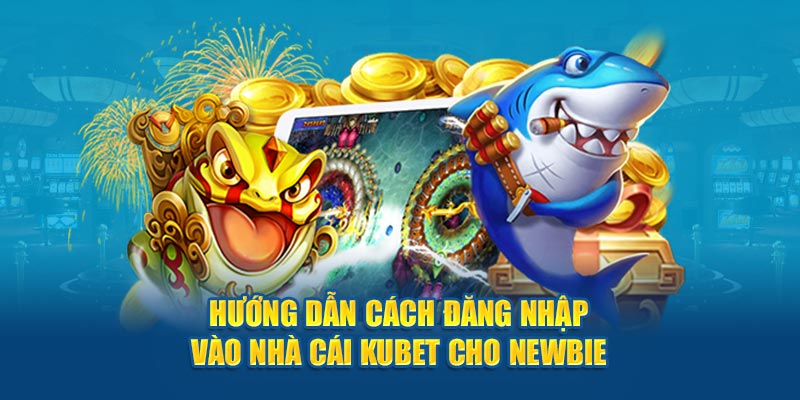 Hướng dẫn cách đăng nhập vào nhà cái Kubet cho newbie