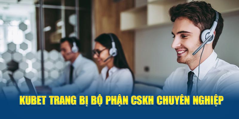 Kubet trang bị bộ phận CSKH chuyên nghiệp