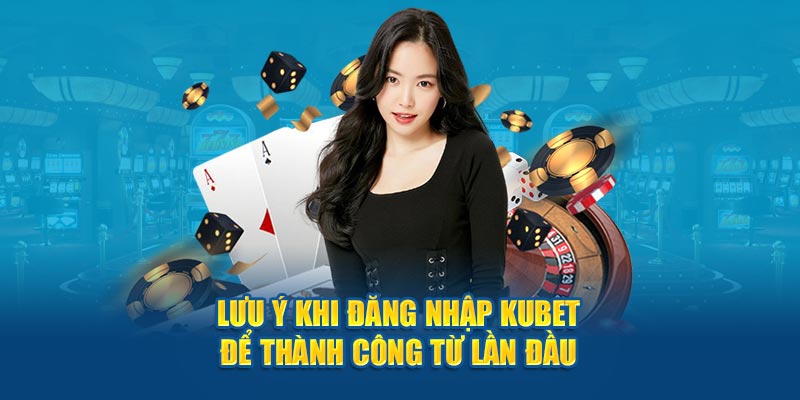 Lưu ý khi đăng nhập Kubet để thành công từ lần đầu