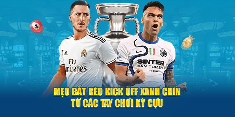 Mẹo bắt kèo kick off xanh chín từ các tay chơi kỳ cựu