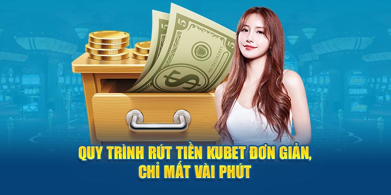 Quy trình rút tiền Kubet đơn giản, chỉ mất vài phút