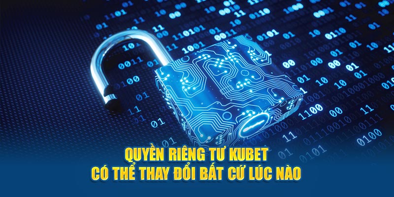 Quyền riêng tư Kubet có thể thay đổi bất cứ lúc nào