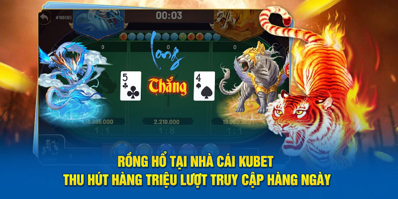 Rồng Hổ tại nhà cái Kubet thu hút hàng triệu lượt truy cập hàng ngày