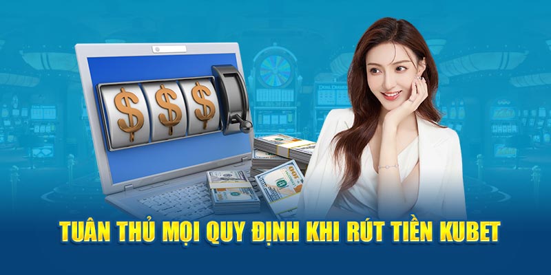 Tuân thủ mọi quy định khi rút tiền Kubet